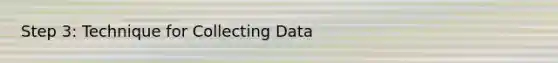 Step 3: Technique for Collecting Data