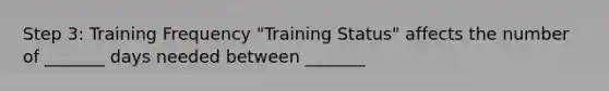 Step 3: Training Frequency "Training Status" affects the number of _______ days needed between _______