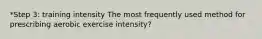 *Step 3: training intensity The most frequently used method for prescribing aerobic exercise intensity?