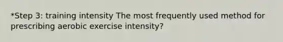 *Step 3: training intensity The most frequently used method for prescribing aerobic exercise intensity?