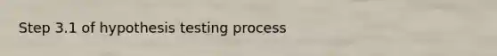 Step 3.1 of hypothesis testing process