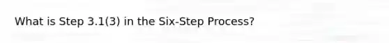 What is Step 3.1(3) in the Six-Step Process?