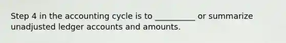 Step 4 in the accounting cycle is to __________ or summarize unadjusted ledger accounts and amounts.