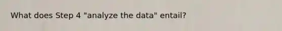 What does Step 4 "analyze the data" entail?