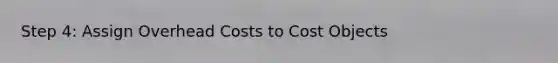 Step 4: Assign Overhead Costs to Cost Objects