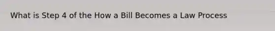 What is Step 4 of the How a Bill Becomes a Law Process