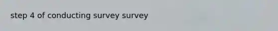 step 4 of conducting survey survey