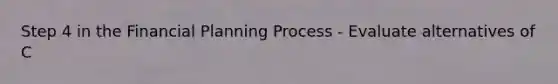 Step 4 in the Financial Planning Process - Evaluate alternatives of C