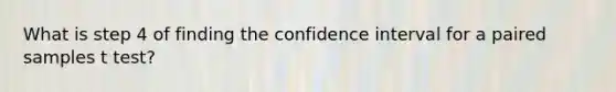 What is step 4 of finding the confidence interval for a paired samples t test?