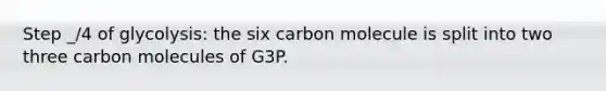 Step _/4 of glycolysis: the six carbon molecule is split into two three carbon molecules of G3P.