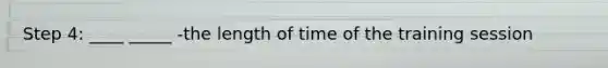 Step 4: ____ _____ -the length of time of the training session
