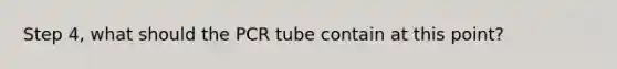 Step 4, what should the PCR tube contain at this point?