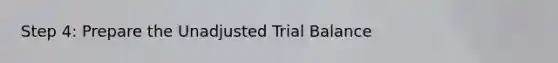 Step 4: Prepare the Unadjusted Trial Balance