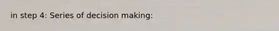 in step 4: Series of decision making: