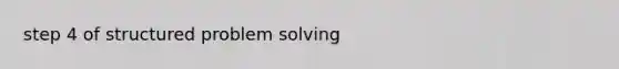 step 4 of structured problem solving