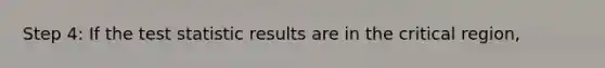 Step 4: If the test statistic results are in the critical region,