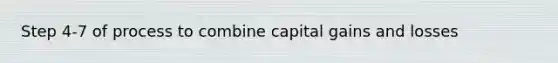 Step 4-7 of process to combine capital gains and losses