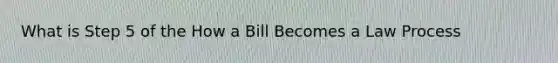 What is Step 5 of the How a Bill Becomes a Law Process