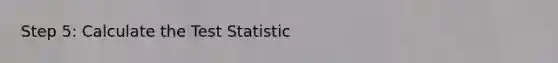 Step 5: Calculate the Test Statistic