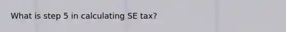 What is step 5 in calculating SE tax?