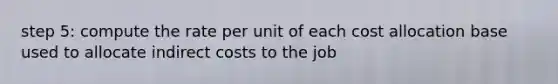 step 5: compute the rate per unit of each cost allocation base used to allocate indirect costs to the job