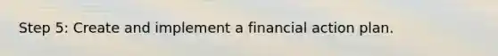 Step 5: Create and implement a financial action plan.