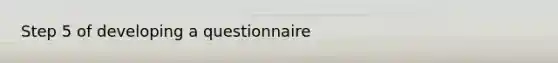 Step 5 of developing a questionnaire