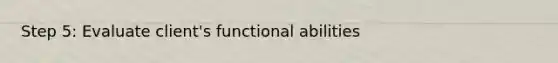 Step 5: Evaluate client's functional abilities