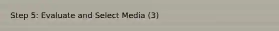 Step 5: Evaluate and Select Media (3)