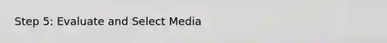 Step 5: Evaluate and Select Media
