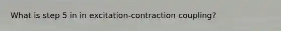 What is step 5 in in excitation-contraction coupling?