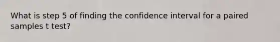 What is step 5 of finding the confidence interval for a paired samples t test?