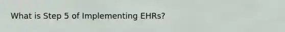 What is Step 5 of Implementing EHRs?