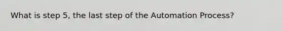 What is step 5, the last step of the Automation Process?