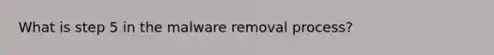 What is step 5 in the malware removal process?