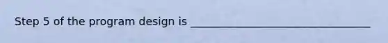 Step 5 of the program design is _________________________________