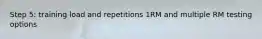 Step 5: training load and repetitions 1RM and multiple RM testing options