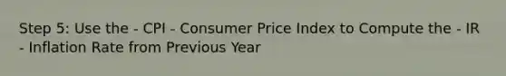 Step 5: Use the - CPI - Consumer Price Index to Compute the - IR - Inflation Rate from Previous Year