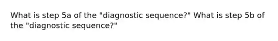 What is step 5a of the "diagnostic sequence?" What is step 5b of the "diagnostic sequence?"