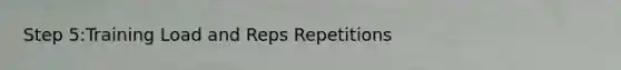Step 5:Training Load and Reps Repetitions