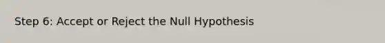 Step 6: Accept or Reject the Null Hypothesis