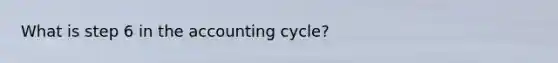 What is step 6 in the accounting cycle?