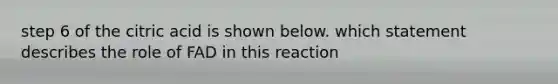 step 6 of the citric acid is shown below. which statement describes the role of FAD in this reaction