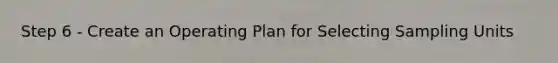 Step 6 - Create an Operating Plan for Selecting Sampling Units