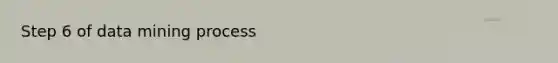 Step 6 of data mining process