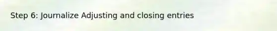 Step 6: Journalize Adjusting and closing entries