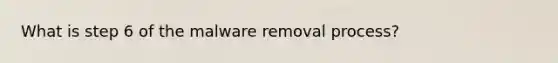 What is step 6 of the malware removal process?