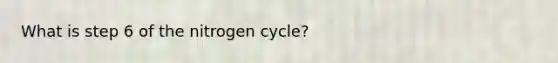 What is step 6 of the nitrogen cycle?