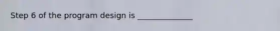 Step 6 of the program design is ______________