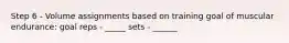 Step 6 - Volume assignments based on training goal of muscular endurance: goal reps - _____ sets - ______